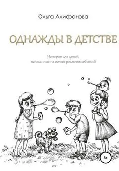 Ольга Алифанова - Однажды в детстве. Истории для детей, написанные на основе реальных событий