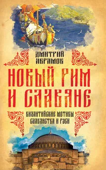 Дмитрий Абрамов - Новый Рим и славяне. Византийские мотивы славянства и Руси