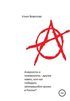 Уликс Воволовс - Анархисты и коммунисты – друзья навек, или Как победить затянувшийся кризис в России?