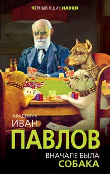 Иван Павлов - Вначале была собака. Двадцать лет экспериментов