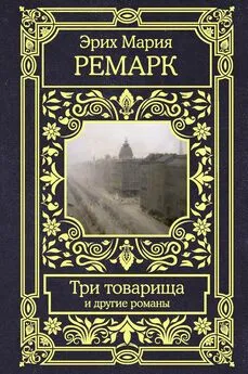 Эрих Мария Ремарк - Три товарища и другие романы