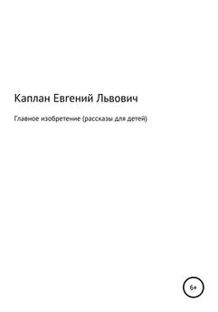 Евгений Каплан (капланий) - Главное изобретение. Рассказы для детей
