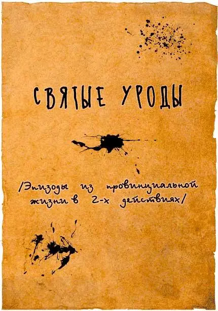 Святые уроды Эпизоды из провинциальной жизни в 2х действиях Действующие - фото 1