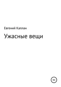 Евгений Каплан (капланий) - Ужасные вещи. Сборник рассказов