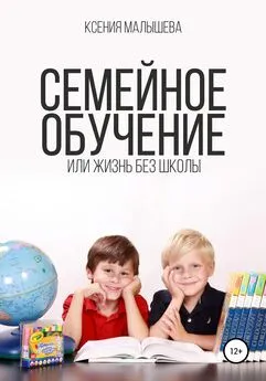 Ксения Малышева - Семейное обучение, или Жизнь без школы