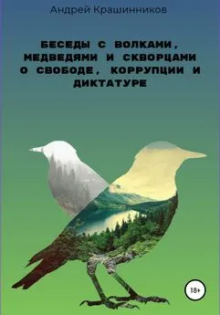 Андрей Крашинников - Беседы с волками, медведями и скворцами о свободе, коррупции и диктатуре