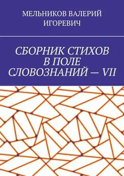 ВАЛЕРИЙ МЕЛЬНИКОВ - СБОРНИК СТИХОВ В ПОЛЕ СЛОВОЗНАНИЙ – VII