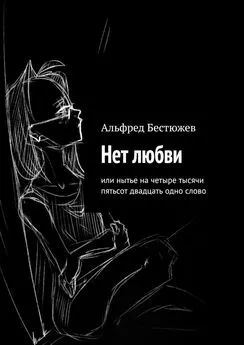 Альфред Бестюжев - Нет любви. Или нытье на четыре тысячи пятьсот двадцать одно слово