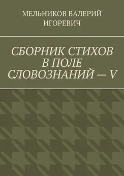 ВАЛЕРИЙ МЕЛЬНИКОВ - СБОРНИК СТИХОВ В ПОЛЕ СЛОВОЗНАНИЙ – V