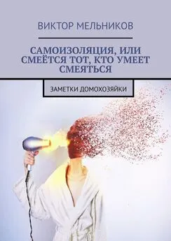 Виктор Мельников - Самоизоляция, или Смеётся тот, кто умеет смеяться. Заметки домохозяйки