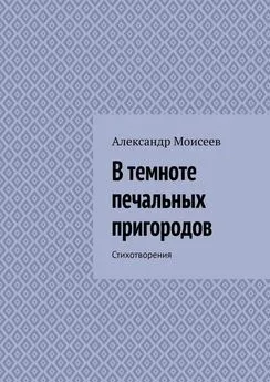 Александр Моисеев - В темноте печальных пригородов