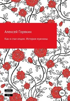 Алексей Горякин - Как я стал отцом. История мужчины