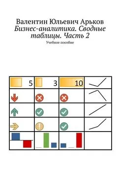 Валентин Арьков - Бизнес-аналитика. Сводные таблицы. Часть 2. Учебное пособие