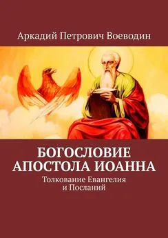 Аркадий Воеводин - Богословие Апостола Иоанна. Толкование Евангелия и Посланий