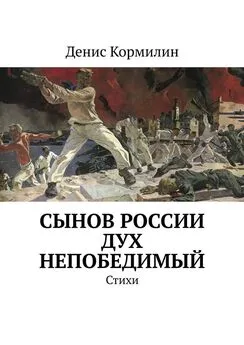 Денис Кормилин - Сынов России дух непобедимый. Стихи