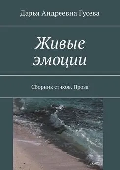 Дарья Гусева - Живые эмоции. Сборник стихов. Проза