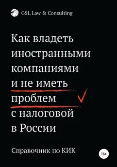 Коллектив авторов GSL Law&amp;Consulting - Как владеть иностранными компаниями и не иметь проблем с налоговой России