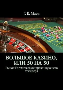 Г. Маев - Большое казино, или Пятьдесят на пятьдесят. Рынок Forex глазами практикующего трейдера