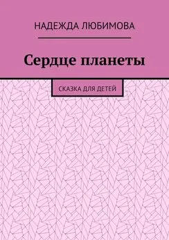 Надежда Любимова - Сердце планеты. Сказка для детей