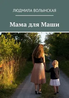 Людмила Волынская - Мама для Маши