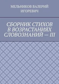 ВАЛЕРИЙ МЕЛЬНИКОВ - СБОРНИК СТИХОВ В ВОЗРАСТАНИЯХ СЛОВОЗНАНИЙ – III