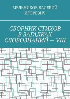 ВАЛЕРИЙ МЕЛЬНИКОВ - СБОРНИК СТИХОВ В ЗАГАДКАХ СЛОВОЗНАНИЙ – VIII