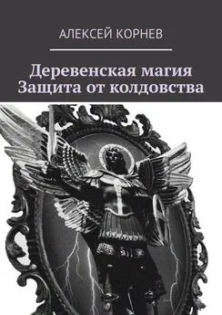 Алексей Корнев - Деревенская магия. Защита от колдовства