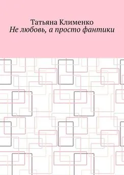 Татьяна Клименко - Не любовь, а просто фантики