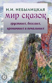 Наталия Небылицкая - Мир сказок грустных, веселых, ироничных и печальных