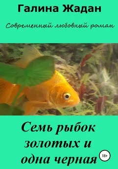 Галина Жадан - Семь рыбок золотых и одна черная