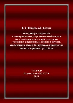 Елена Попова - Методика расследования и поддержания государственного обвинения по уголовным делам о преступлениях, связанных с незаконным оборотом оружия, его основных частей, боеприпасов, взрывчатых веществ, взрывных устройств