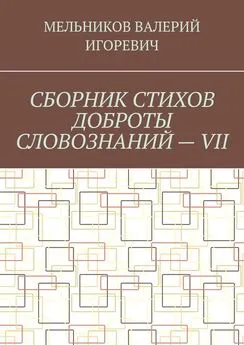 ВАЛЕРИЙ МЕЛЬНИКОВ - СБОРНИК СТИХОВ ДОБРОТЫ СЛОВОЗНАНИЙ – VII