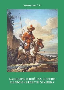 С. Асфатуллин - Башкиры в войнах России первой четверти XIX века. 2-е, испр. и доп. издание. Часть II