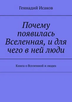 Геннадий Исаков - Почему появилась Вселенная, и для чего в ней люди. Книга о Вселенной и людях