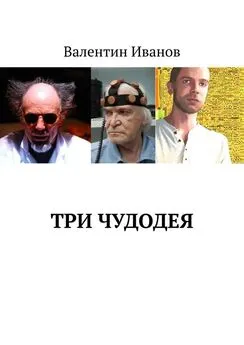 Валентин Иванов - Три чудодея