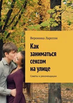 Вероника Ларссон - Как заниматься сексом на улице. Советы и рекомендации