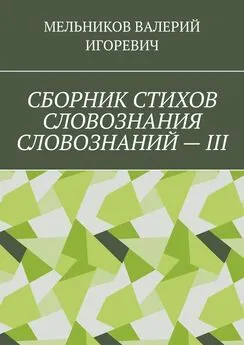 ВАЛЕРИЙ МЕЛЬНИКОВ - СБОРНИК СТИХОВ СЛОВОЗНАНИЯ СЛОВОЗНАНИЙ – III