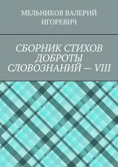 ВАЛЕРИЙ МЕЛЬНИКОВ - СБОРНИК СТИХОВ ДОБРОТЫ СЛОВОЗНАНИЙ – VIII