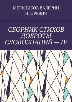 ВАЛЕРИЙ МЕЛЬНИКОВ - СБОРНИК СТИХОВ ДОБРОТЫ СЛОВОЗНАНИЙ – IV