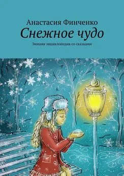 Анастасия Финченко - Снежное чудо. Зимняя энциклопедия со сказками