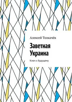 Алексей Толкачёв - Заветная Украина. Ключ к будущему