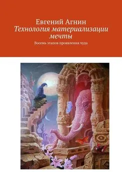 Евгений Агнин - Технология материализации мечты. Восемь этапов проявления чуда