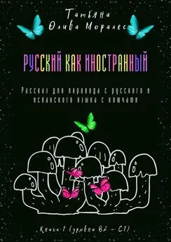 Татьяна Олива Моралес - Русский как иностранный. Рассказ для перевода с русского и испанского языка с ключами. Книга 1 (уровни В2—С1)