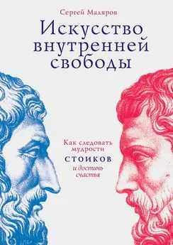 Сергей Маляров - Искусство внутренней свободы. Как следовать мудрости стоиков и достичь счастья