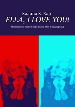 Халина Х. Харт - Ella, I love You! Не беспристрастно о первой леди джаза Элле Фицджеральд и певческом искусстве в целом