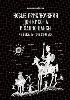 Александр Белов - Новые приключения Дон Кихота и Санчо Пансы. Из века 17-го в 21-й век