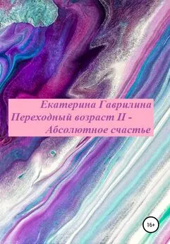 Екатерина Гаврилина - Переходный возраст II – Абсолютное счастье