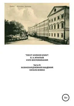 Василий Игнатьев - «DIXI ET ANIMAM LEVAVI». В. А. Игнатьев и его воспоминания. Часть IV. Казанская духовная академия начала XX века