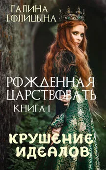 Галина Голицына - Рожденная царствовать. Крушение идеалов. Книга 1