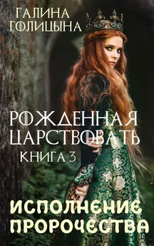 Галина Голицына - Рожденная царствовать. Исполнение пророчества. Книга 3